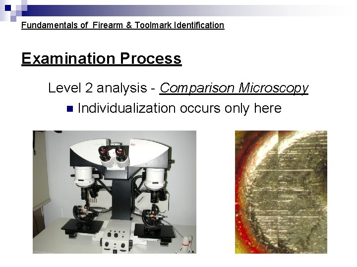 Fundamentals of Firearm & Toolmark Identification Examination Process Level 2 analysis - Comparison Microscopy Fundamentals of Firearm & Toolmark Identification Examination Process Level 2 analysis - Comparison Microscopy