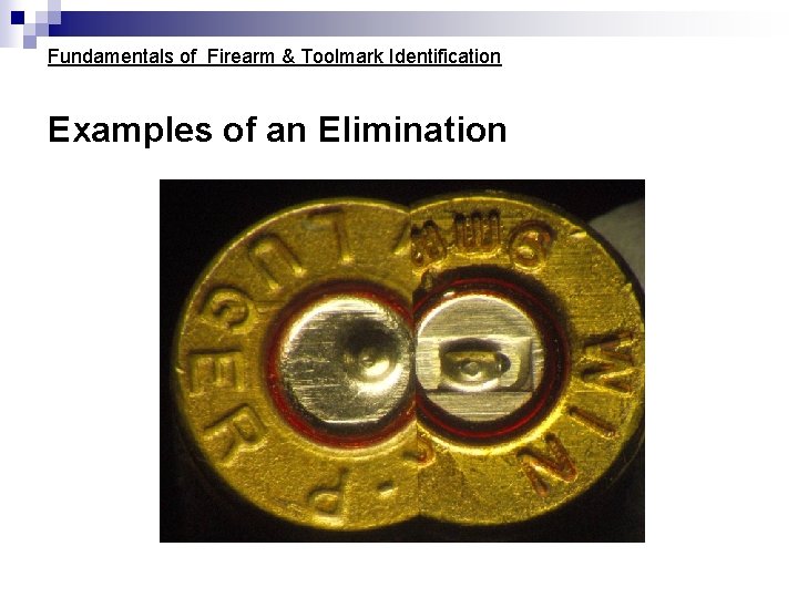 Fundamentals of Firearm & Toolmark Identification Examples of an Elimination Fundamentals of Firearm & Toolmark Identification Examples of an Elimination