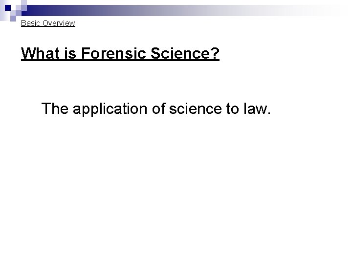 Basic Overview What is Forensic Science? The application of science to law. Basic Overview What is Forensic Science? The application of science to law.