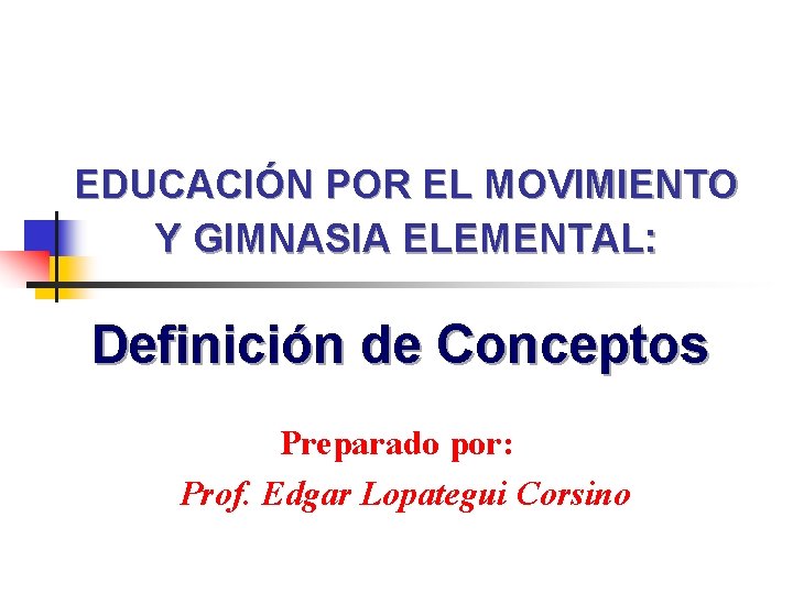 EDUCACIÓN POR EL MOVIMIENTO Y GIMNASIA ELEMENTAL: Definición de Conceptos Preparado por: Prof. Edgar