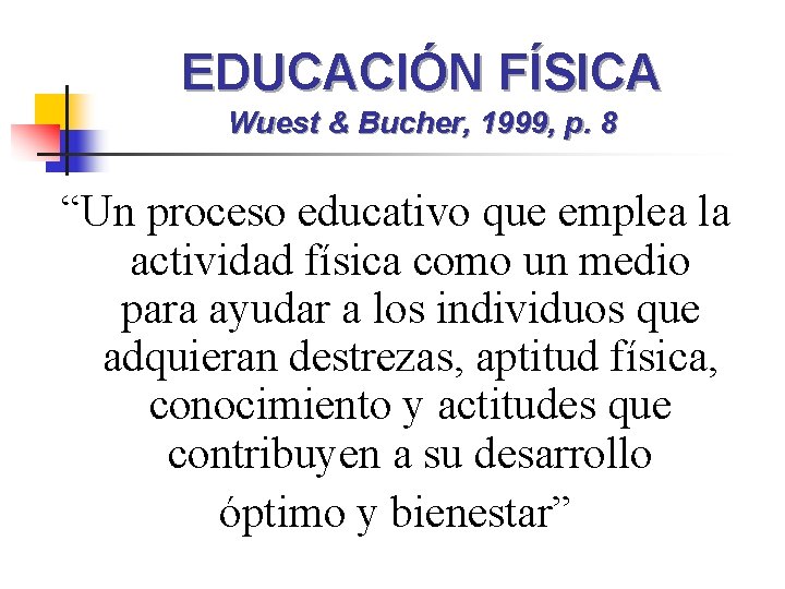 EDUCACIÓN FÍSICA Wuest & Bucher, 1999, p. 8 “Un proceso educativo que emplea la