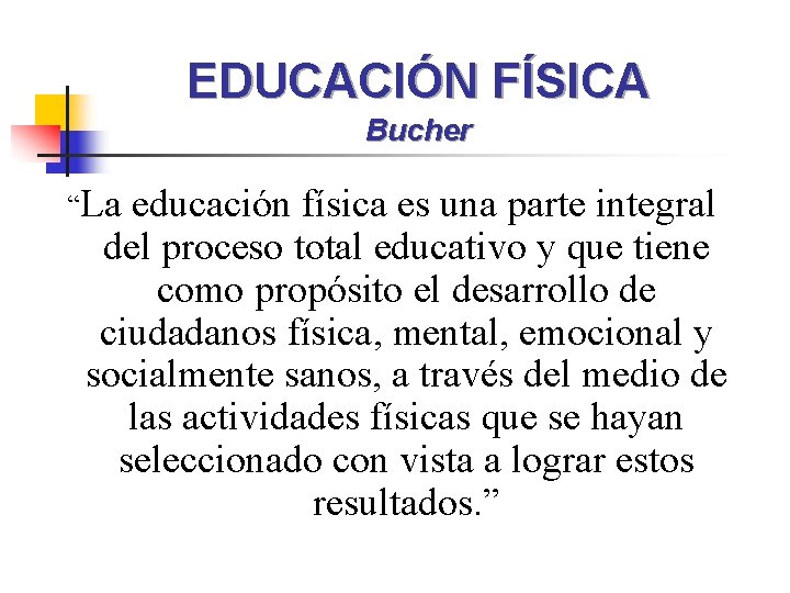 EDUCACIÓN FÍSICA Bucher “La educación física es una parte integral del proceso total educativo