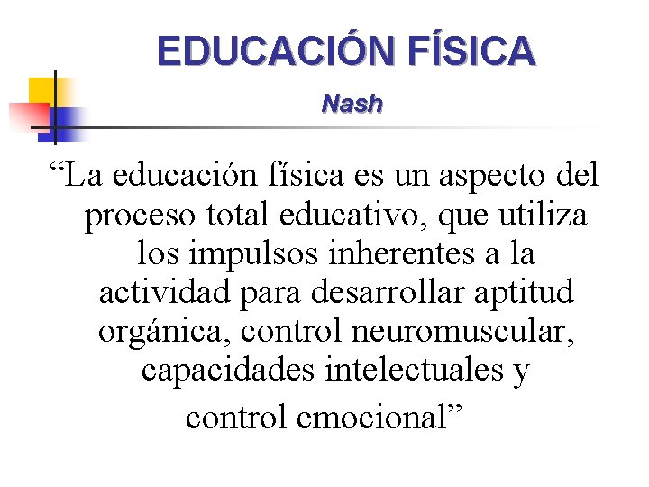 EDUCACIÓN FÍSICA Nash “La educación física es un aspecto del proceso total educativo, que