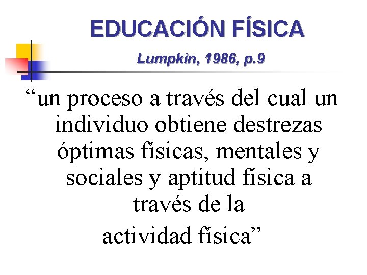 EDUCACIÓN FÍSICA Lumpkin, 1986, p. 9 “un proceso a través del cual un individuo