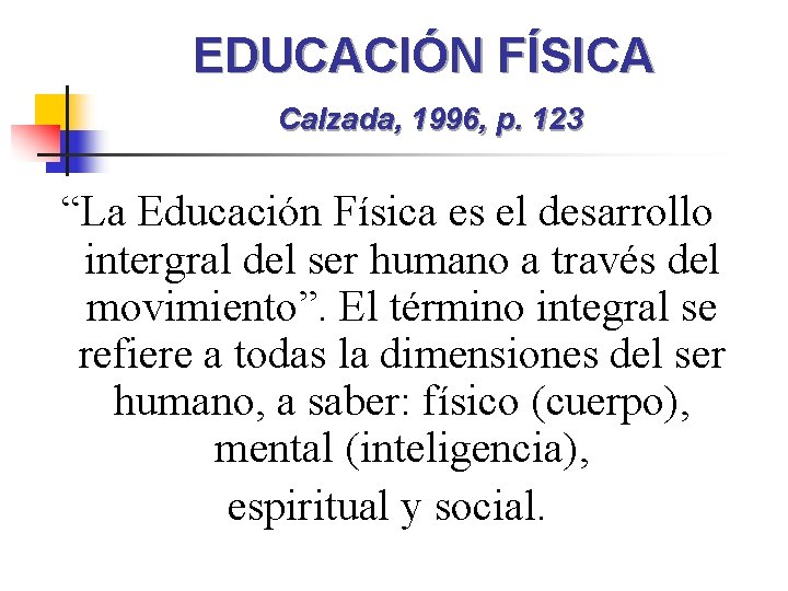 EDUCACIÓN FÍSICA Calzada, 1996, p. 123 “La Educación Física es el desarrollo intergral del