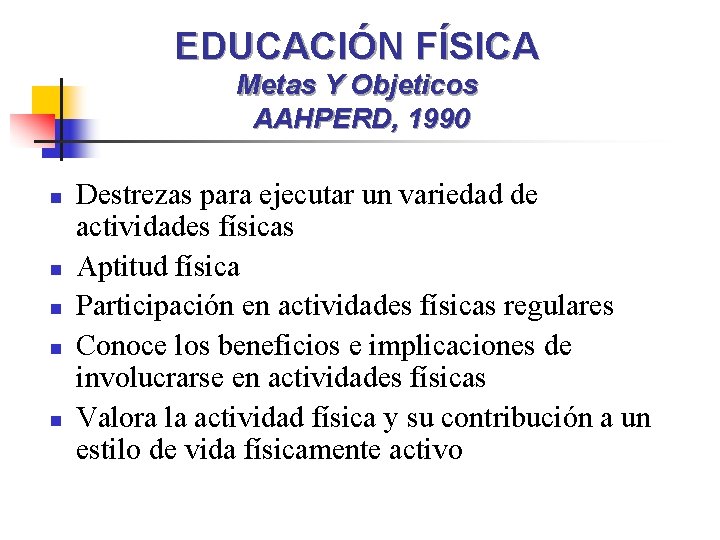 EDUCACIÓN FÍSICA Metas Y Objeticos AAHPERD, 1990 n n n Destrezas para ejecutar un