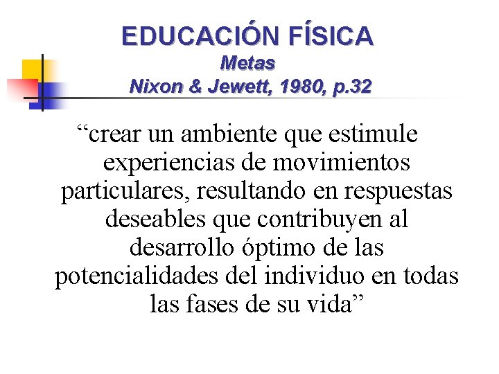 EDUCACIÓN FÍSICA Metas Nixon & Jewett, 1980, p. 32 “crear un ambiente que estimule
