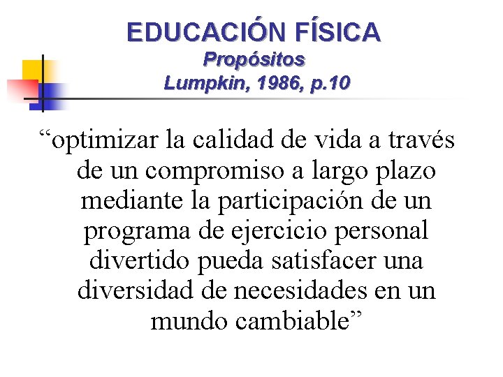 EDUCACIÓN FÍSICA Propósitos Lumpkin, 1986, p. 10 “optimizar la calidad de vida a través