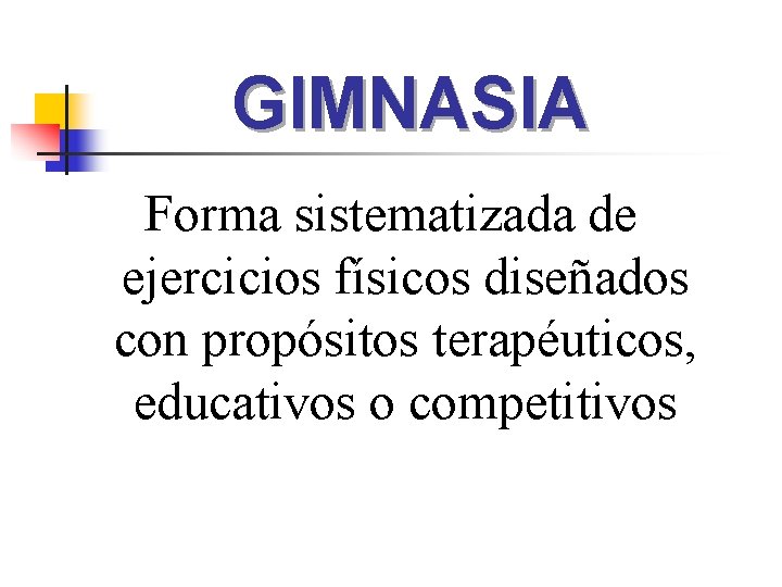 GIMNASIA Forma sistematizada de ejercicios físicos diseñados con propósitos terapéuticos, educativos o competitivos 