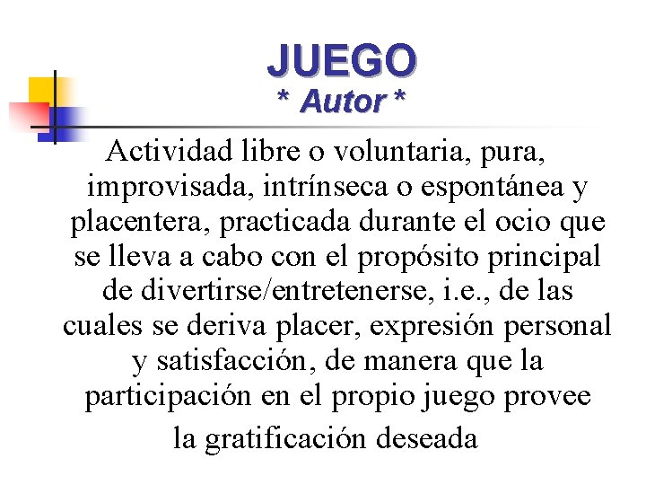 JUEGO * Autor * Actividad libre o voluntaria, pura, improvisada, intrínseca o espontánea y