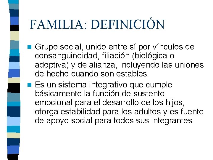 FAMILIA: DEFINICIÓN Grupo social, unido entre sí por vínculos de consanguineidad, filiación (biológica o