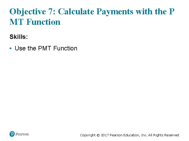 Objective 7: Calculate Payments with the P MT Function Skills: • Use the PMT