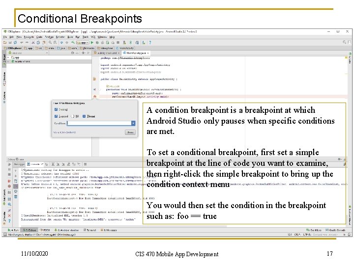 Conditional Breakpoints A condition breakpoint is a breakpoint at which Android Studio only pauses