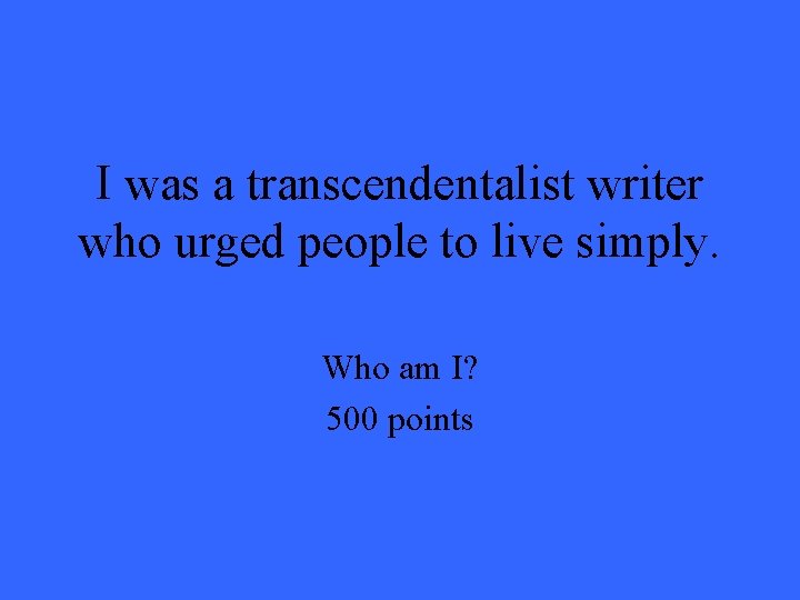 I was a transcendentalist writer who urged people to live simply. Who am I? I was a transcendentalist writer who urged people to live simply. Who am I?