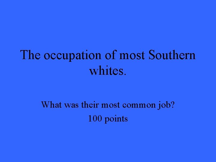 The occupation of most Southern whites. What was their most common job? 100 points The occupation of most Southern whites. What was their most common job? 100 points