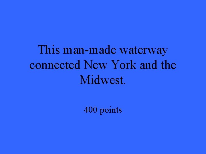 This man-made waterway connected New York and the Midwest. 400 points This man-made waterway connected New York and the Midwest. 400 points