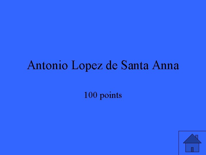 Antonio Lopez de Santa Anna 100 points Antonio Lopez de Santa Anna 100 points