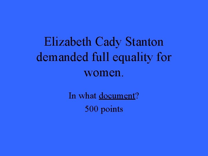 Elizabeth Cady Stanton demanded full equality for women. In what document? 500 points Elizabeth Cady Stanton demanded full equality for women. In what document? 500 points
