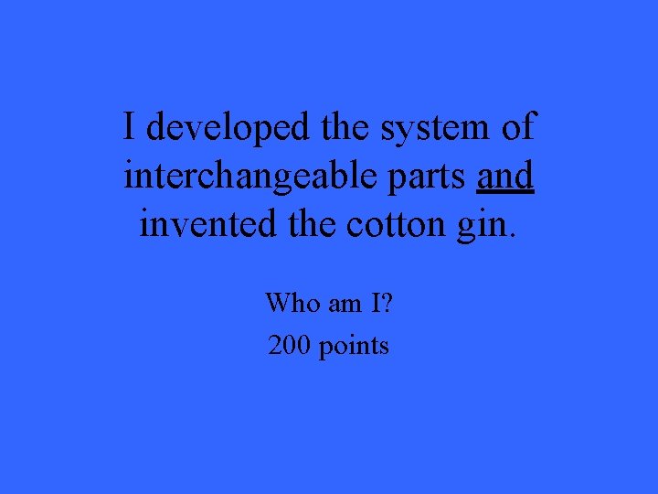 I developed the system of interchangeable parts and invented the cotton gin. Who am