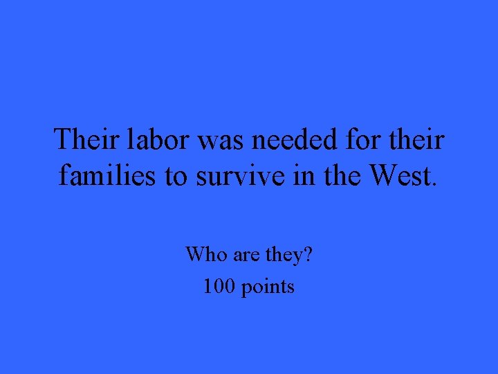 Their labor was needed for their families to survive in the West. Who are Their labor was needed for their families to survive in the West. Who are