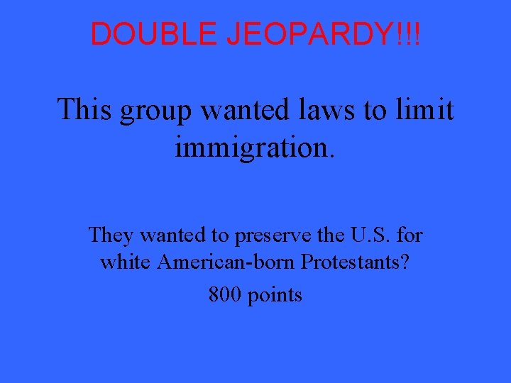 DOUBLE JEOPARDY!!! This group wanted laws to limit immigration. They wanted to preserve the DOUBLE JEOPARDY!!! This group wanted laws to limit immigration. They wanted to preserve the