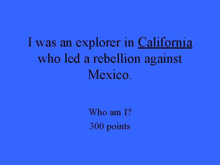 I was an explorer in California who led a rebellion against Mexico. Who am I was an explorer in California who led a rebellion against Mexico. Who am