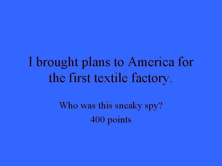 I brought plans to America for the first textile factory. Who was this sneaky I brought plans to America for the first textile factory. Who was this sneaky