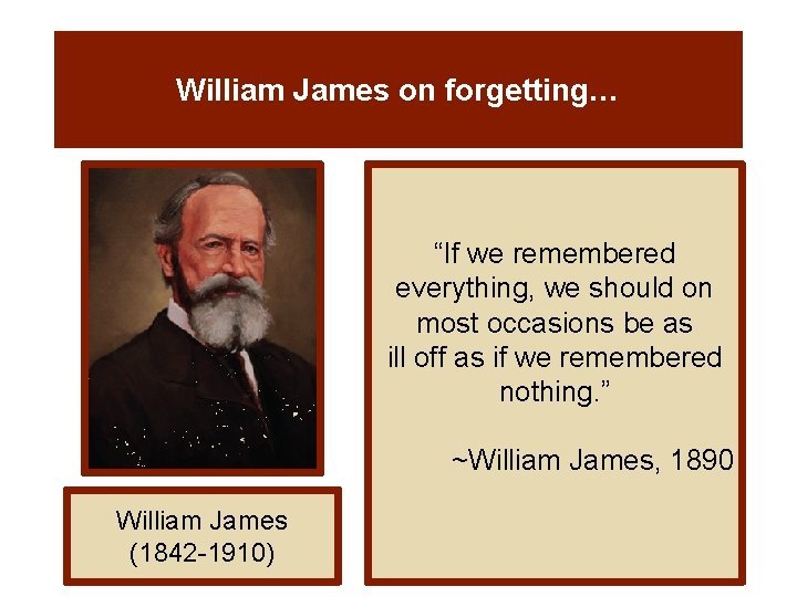 William James on forgetting… “If we remembered everything, we should on most occasions be