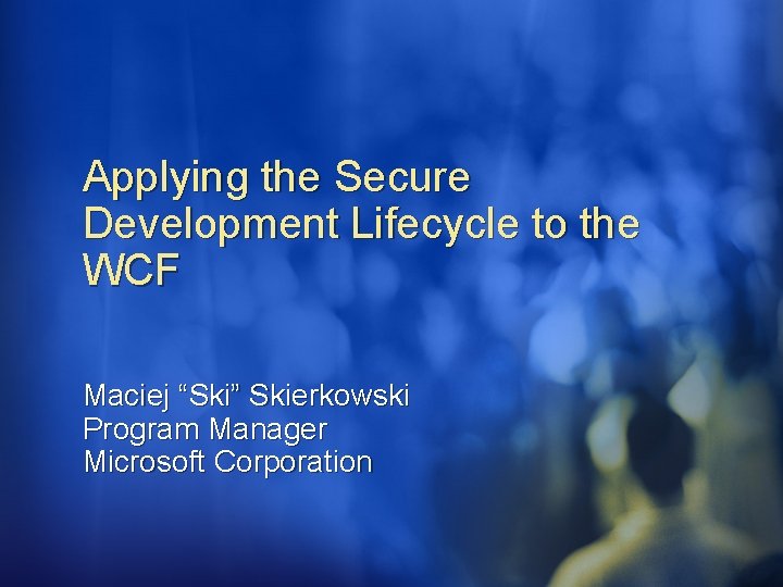 Applying the Secure Development Lifecycle to the WCF Maciej “Ski” Skierkowski Program Manager Microsoft