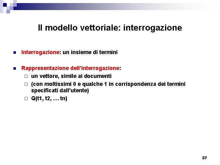 Il modello vettoriale: interrogazione n Interrogazione: un insieme di termini n Rappresentazione dell’interrogazione: ¨