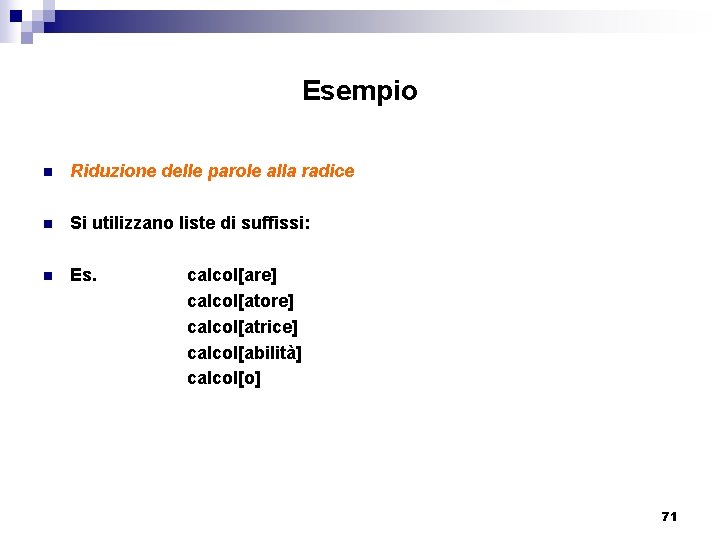 Esempio n Riduzione delle parole alla radice n Si utilizzano liste di suffissi: n