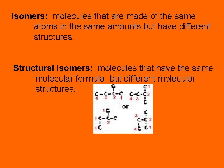 Isomers: molecules that are made of the same atoms in the same amounts but