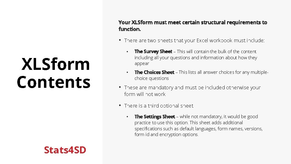 Your XLSform must meet certain structural requirements to function. • There are two sheets