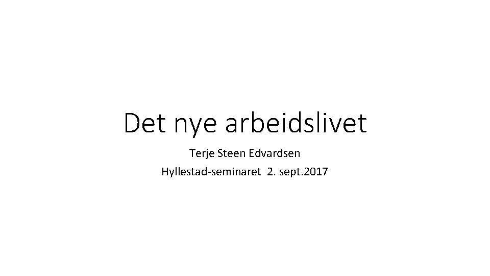 Det nye arbeidslivet Terje Steen Edvardsen Hyllestad-seminaret 2. sept. 2017 
