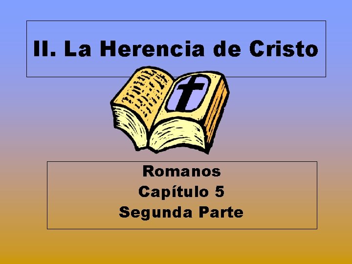 II. La Herencia de Cristo Romanos Capítulo 5 Segunda Parte 