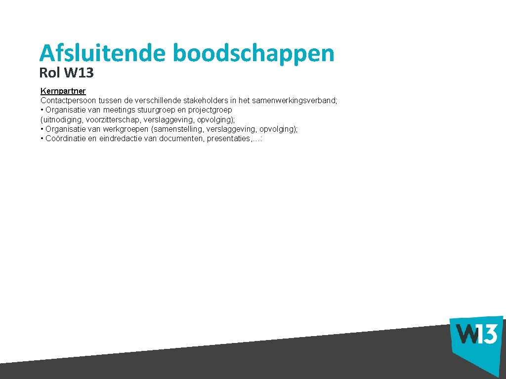 Afsluitende boodschappen Rol W 13 Kernpartner Contactpersoon tussen de verschillende stakeholders in het samenwerkingsverband;