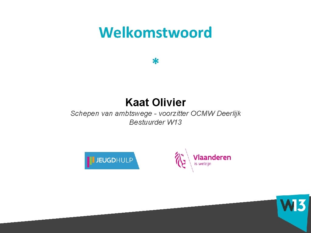 Welkomstwoord * Kaat Olivier Schepen van ambtswege - voorzitter OCMW Deerlijk Bestuurder W 13