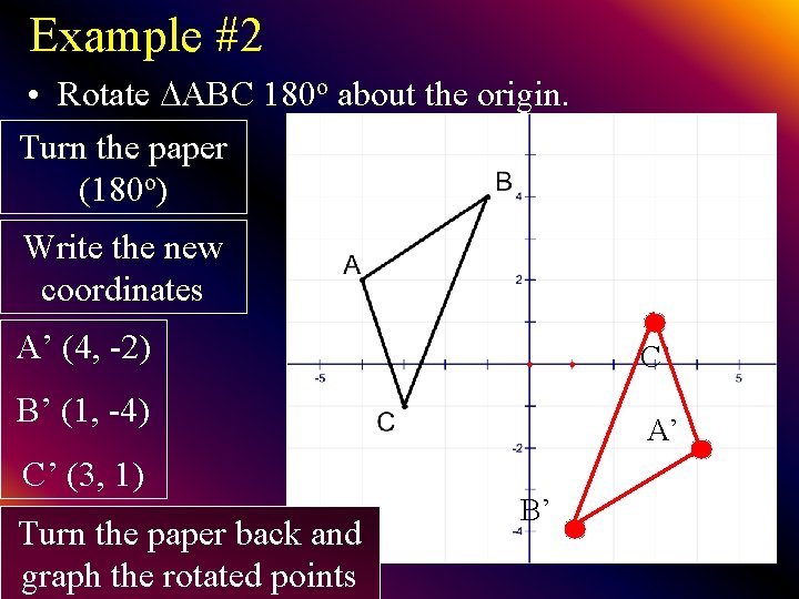 Example #2 • Rotate ABC 180 o about the origin. Turn the paper (180