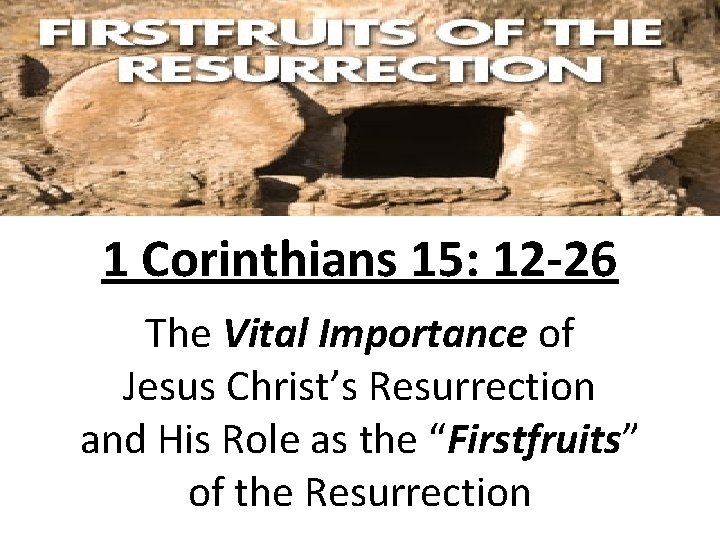1 Corinthians 15: 12 -26 The Vital Importance of Jesus Christ’s Resurrection and His
