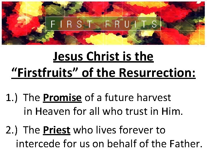 Jesus Christ is the “Firstfruits” of the Resurrection: 1. ) The Promise of a