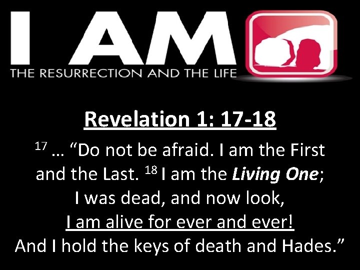 Revelation 1: 17 -18 17 … “Do not be afraid. I am the First