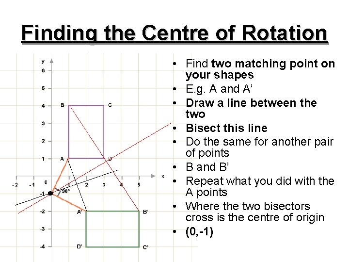 Finding the Centre of Rotation • Find two matching point on your shapes •