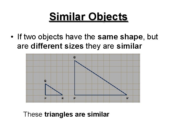 Similar Objects • If two objects have the same shape, but are different sizes