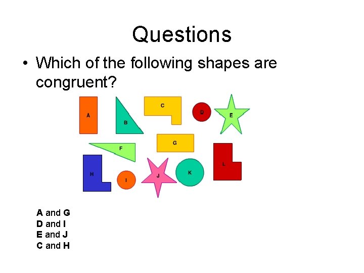 Questions • Which of the following shapes are congruent? A and G D and