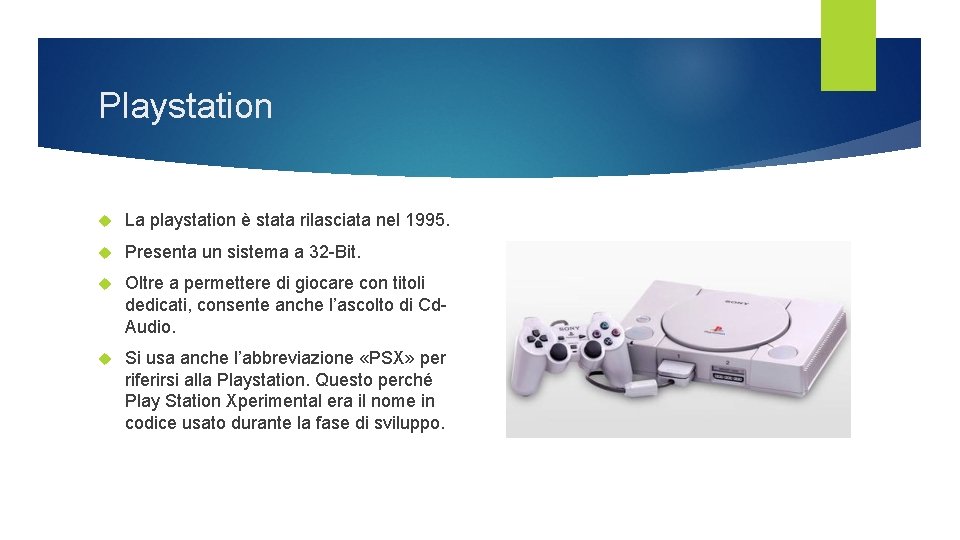 Playstation La playstation è stata rilasciata nel 1995. Presenta un sistema a 32 -Bit. Playstation La playstation è stata rilasciata nel 1995. Presenta un sistema a 32 -Bit.