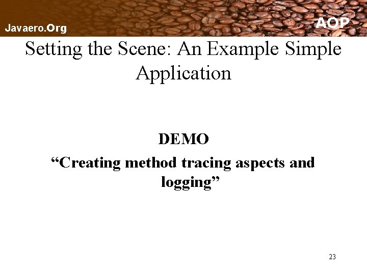 Javaero. Org AOP Setting the Scene: An Example Simple Application DEMO “Creating method tracing