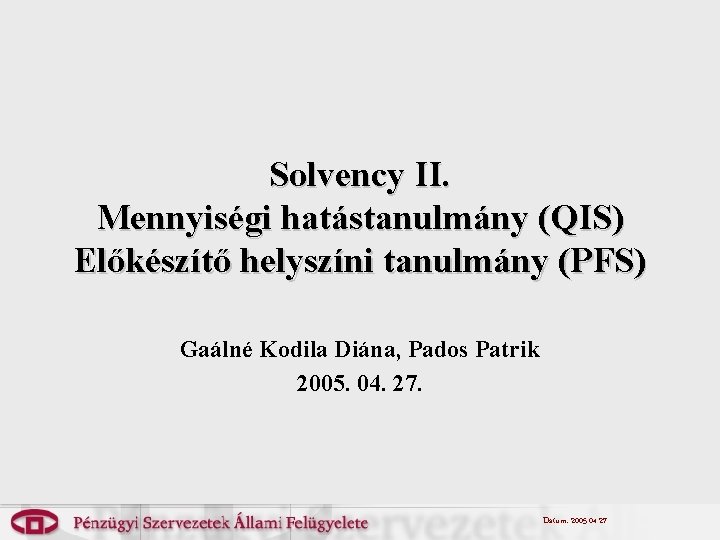 Solvency II. Mennyiségi hatástanulmány (QIS) Előkészítő helyszíni tanulmány (PFS) Gaálné Kodila Diána, Pados Patrik