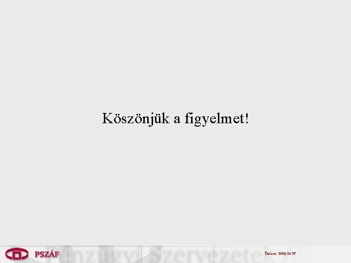Köszönjük a figyelmet! Dátum: 2005. 04. 27. 