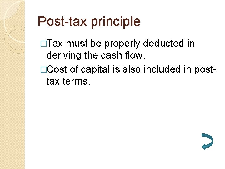 Post-tax principle �Tax must be properly deducted in deriving the cash flow. �Cost of