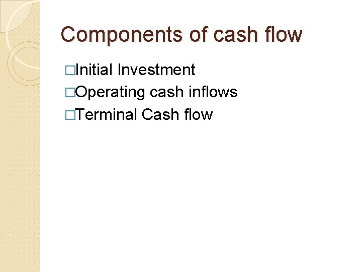 Components of cash flow �Initial Investment �Operating cash inflows �Terminal Cash flow 